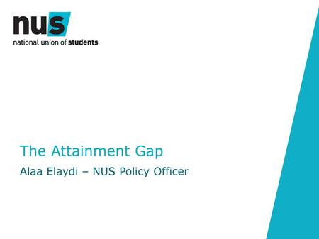 The Attainment Gap Alaa Elaydi – NUS Policy Officer.