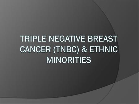 TRIPLE NEGATIVE BREAST CANCER (TNBC) & ETHNIC MINORITIES