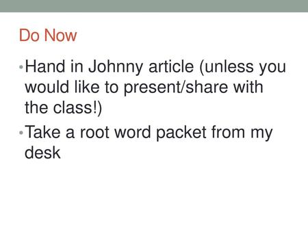 Do Now Hand in Johnny article (unless you would like to present/share with the class!) Take a root word packet from my desk.