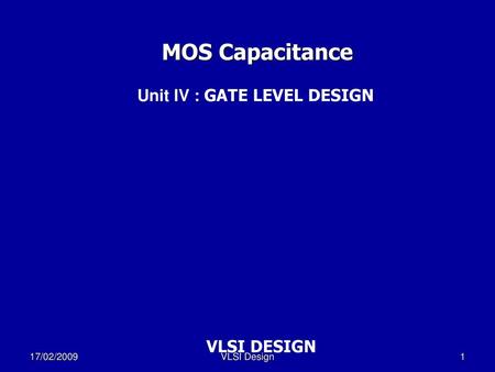 MOS Capacitance Unit IV : GATE LEVEL DESIGN VLSI DESIGN 17/02/2009