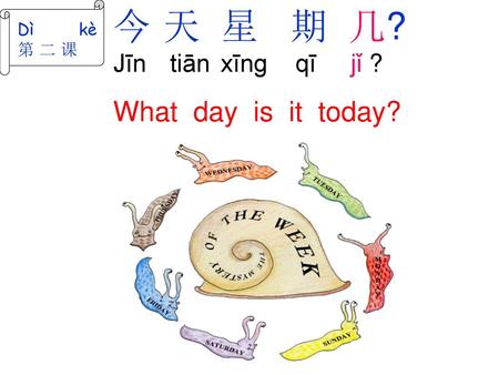 今 天 星 期 几? Jīn tiān xīng qī jǐ ?