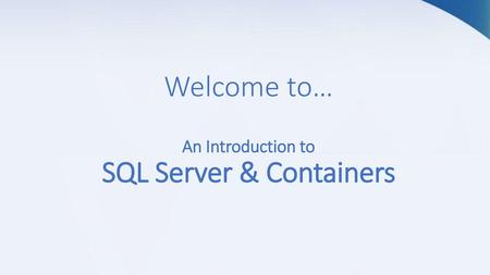 Welcome to… An Introduction to SQL Server & Containers