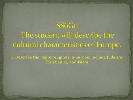 SS6G11 The student will describe the cultural characteristics of Europe. b. Describe the major religions in Europe; include Judaism, Christianity, and.