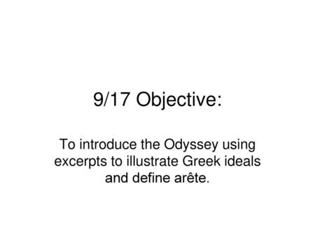 9/17 Objective: To introduce the Odyssey using excerpts to illustrate Greek ideals and define arête.