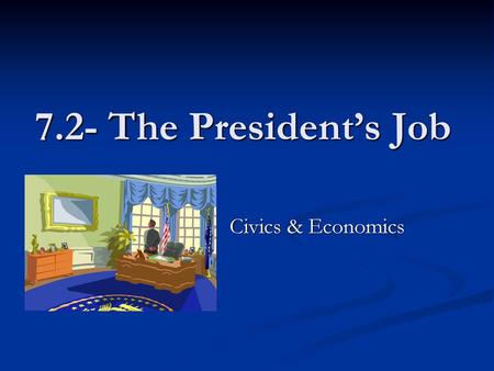 7.2- The President’s Job Civics & Economics.