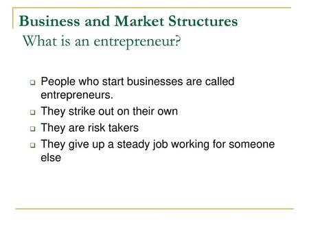 Business and Market Structures What is an entrepreneur?