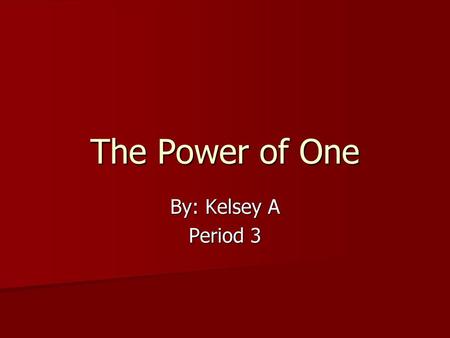 The Power of One By: Kelsey A Period 3.