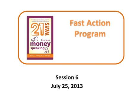 Fast Action Program Session 6 July 25, 2013.