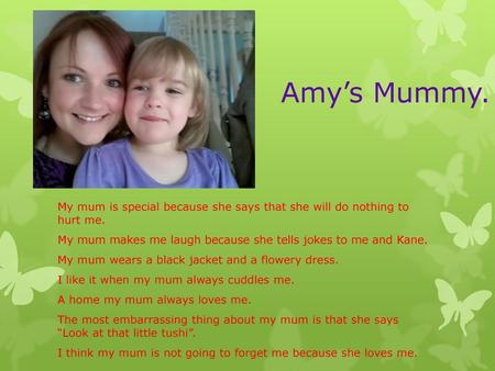Amy’s Mummy. My mum is special because she says that she will do nothing to hurt me. My mum makes me laugh because she tells jokes to me and Kane. My.