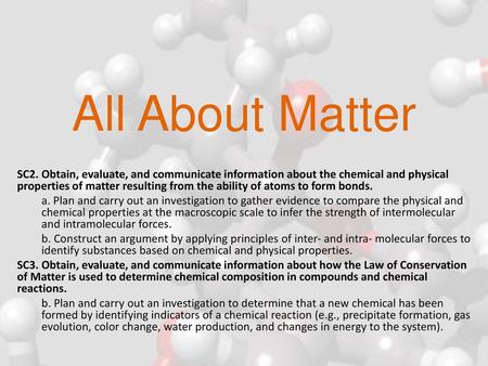 All About Matter SC2. Obtain, evaluate, and communicate information about the chemical and physical properties of matter resulting from the ability of.