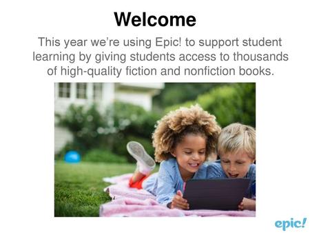 Welcome This year we’re using Epic! to support student learning by giving students access to thousands of high-quality fiction and nonfiction books.
