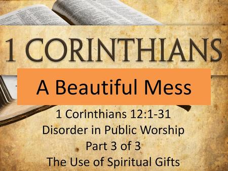 A Beautiful Mess 1 Corinthians 12:1-31 Disorder in Public Worship