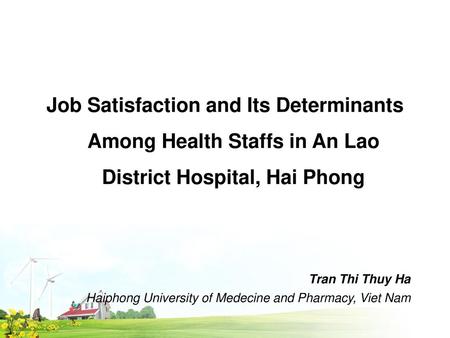 Job Satisfaction and Its Determinants Among Health Staffs in An Lao District Hospital, Hai Phong Tran Thi Thuy Ha Haiphong University of Medecine and Pharmacy,