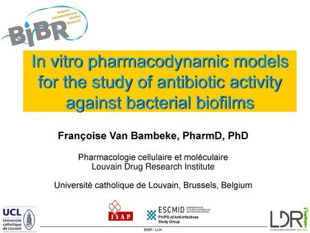 In vitro pharmacodynamic models for the study of antibiotic activity against bacterial biofilms Françoise Van Bambeke, PharmD, PhD Pharmacologie cellulaire.