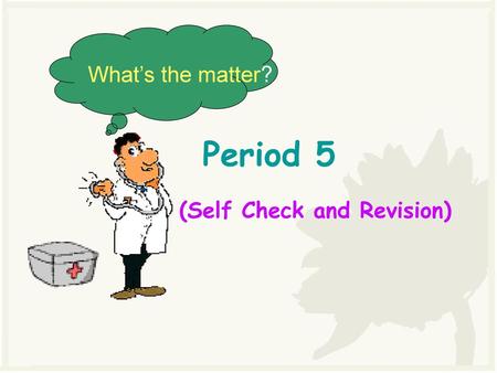 What’s the matter? Period 5 (Self Check and Revision)