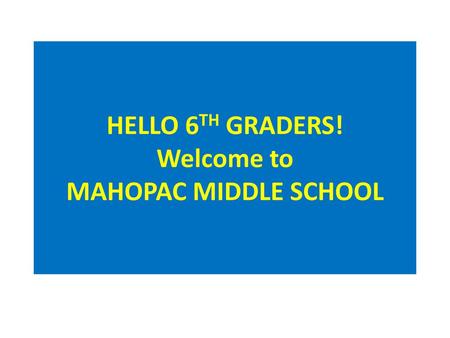 HELLO 6TH GRADERS! Welcome to MAHOPAC MIDDLE SCHOOL