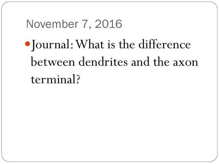 November 7, 2016 Journal: What is the difference between dendrites and the axon terminal?