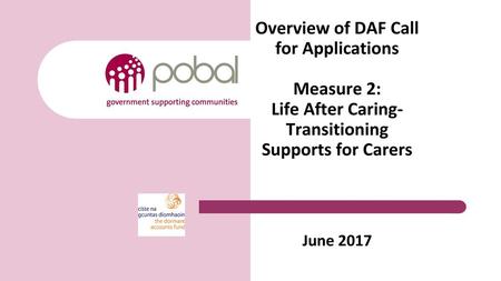 Overview of DAF Call for Applications Measure 2: Life After Caring- Transitioning Supports for Carers June 2017.