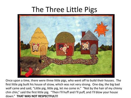 The Three Little Pigs Once upon a time, there were three little pigs, who went off to build their houses. The first little pig built his house of straw,
