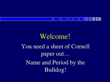 You need a sheet of Cornell paper out… Name and Period by the Bulldog!