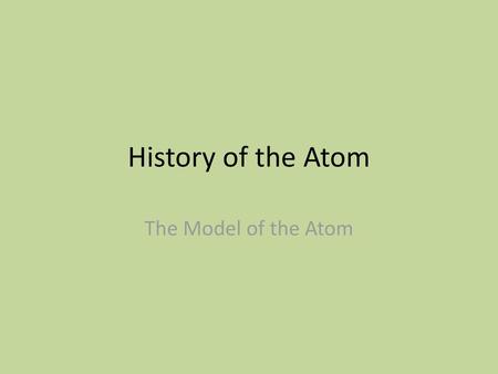 History of the Atom The Model of the Atom.