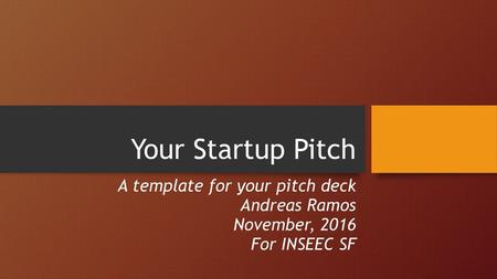 Your Startup Pitch A template for your pitch deck Andreas Ramos