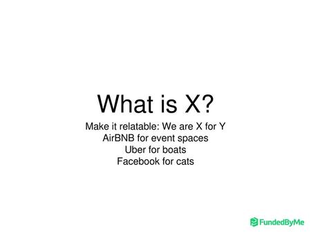 What is X? Make it relatable: We are X for Y AirBNB for event spaces