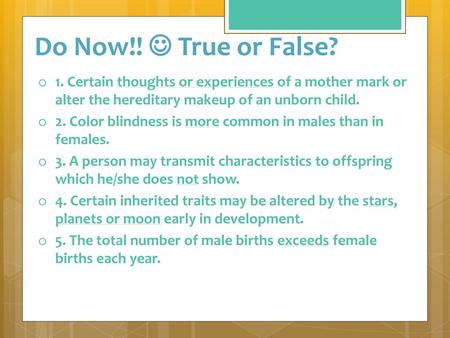 Do Now!!  True or False? 1. Certain thoughts or experiences of a mother mark or alter the hereditary makeup of an unborn child. 2. Color blindness is.