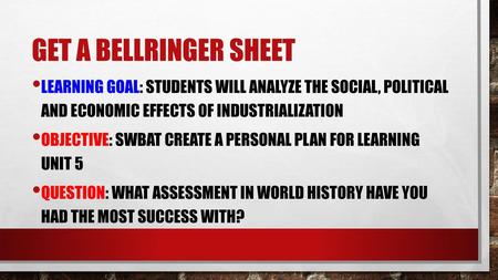 Get a Bellringer SHeet Learning Goal: Students will analyze the social, political and economic effects of industrialization Objective: SWBAT create a.