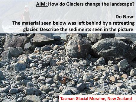 AIM: How do Glaciers change the landscape? Do Now: