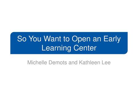 So You Want to Open an Early Learning Center