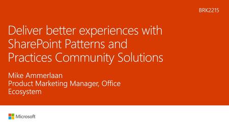 5/9/2018 9:30 AM BRK2215 Deliver better experiences with SharePoint Patterns and Practices Community Solutions Mike Ammerlaan Product Marketing Manager,