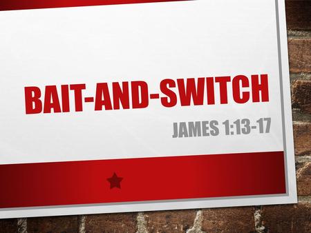 Bait-And-Switch James 1:13-17.