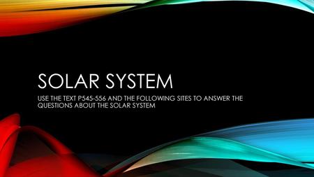 SOLAR SYSTEM USE THE TEXT P545-556 AND THE FOLLOWING SITES TO ANSWER THE QUESTIONS ABOUT THE SOLAR SYSTEM.