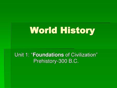 Unit 1: “Foundations of Civilization” Prehistory-300 B.C.