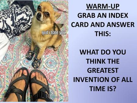 Warm-up GRAB AN INDEX CARD and answer This: what do you think the greatest invention of all time is?