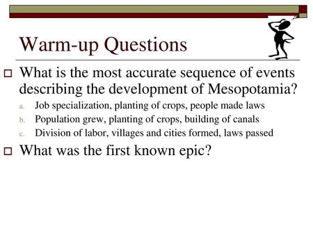 Warm-up Questions What is the most accurate sequence of events describing the development of Mesopotamia? Job specialization, planting of crops, people.