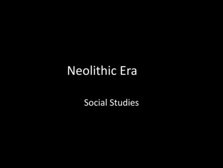 Neolithic Era Social Studies.