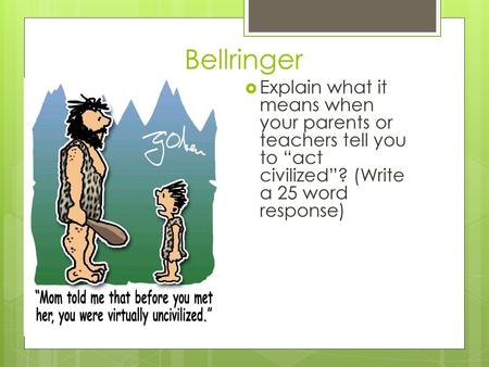 Bellringer Explain what it means when your parents or teachers tell you to “act civilized”? (Write a 25 word response)
