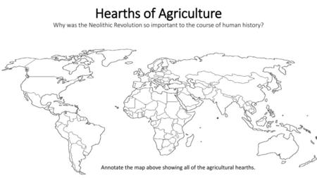 Hearths of Agriculture Why was the Neolithic Revolution so important to the course of human history? Annotate the map above showing all of the agricultural.