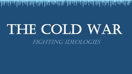 The Cold War Fighting Ideologies.