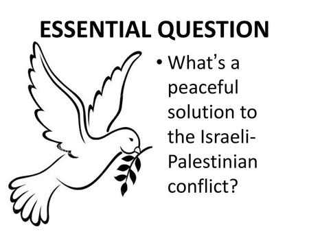 ESSENTIAL QUESTION What’s a peaceful solution to the Israeli-Palestinian conflict?
