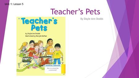 Teacher’s Pets Unit 1: Lesson 5 By Dayle Ann Dodds.