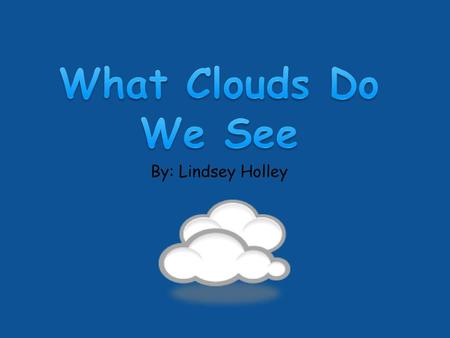 What Clouds Do We See By: Lindsey Holley.