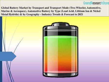 Global Battery Market by Transport and Transport Mode (Two Wheeler, Automotive, Marine & Aerospace), Automotive Battery by Type (Lead Acid, Lithium.