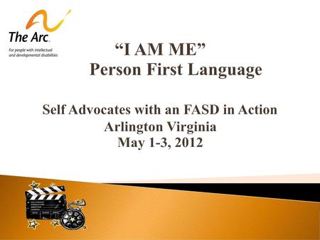 “I AM ME” Person First Language Self Advocates with an FASD in Action Arlington Virginia May 1-3, 2012.