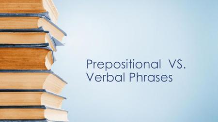 Prepositional VS. Verbal Phrases