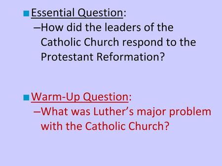 Essential Question: How did the leaders of the Catholic Church respond to the Protestant Reformation? Warm-Up Question: What was Luther’s major problem.