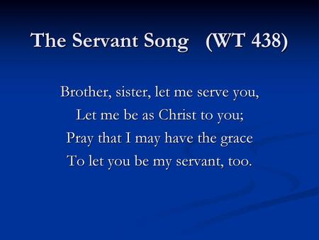 The Servant Song (WT 438) Brother, sister, let me serve you,