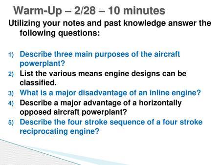 Warm-Up – 2/28 – 10 minutes Utilizing your notes and past knowledge answer the following questions: Describe three main purposes of the aircraft powerplant?